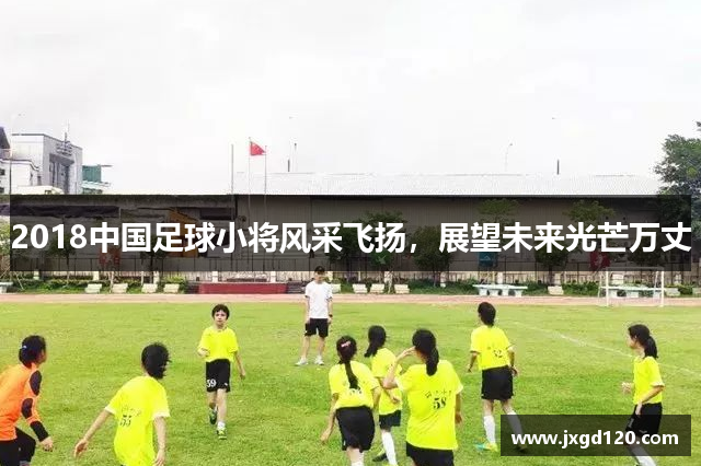 2018中国足球小将风采飞扬，展望未来光芒万丈