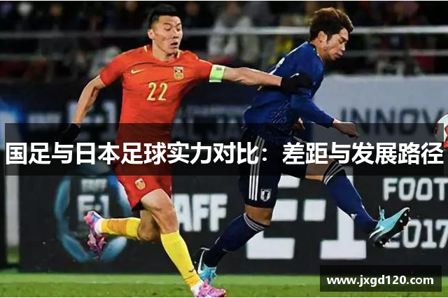 国足与日本足球实力对比：差距与发展路径