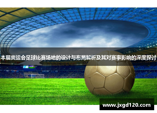 本届奥运会足球比赛场地的设计与布局解析及其对赛事影响的深度探讨